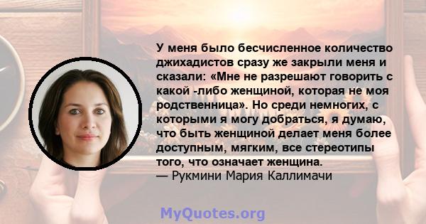 У меня было бесчисленное количество джихадистов сразу же закрыли меня и сказали: «Мне не разрешают говорить с какой -либо женщиной, которая не моя родственница». Но среди немногих, с которыми я могу добраться, я думаю,