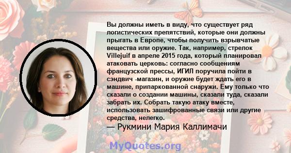 Вы должны иметь в виду, что существует ряд логистических препятствий, которые они должны прыгать в Европе, чтобы получить взрывчатые вещества или оружие. Так, например, стрелок Villejuif в апреле 2015 года, который