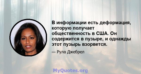 В информации есть деформация, которую получает общественность в США. Он содержится в пузыре, и однажды этот пузырь взорвется.