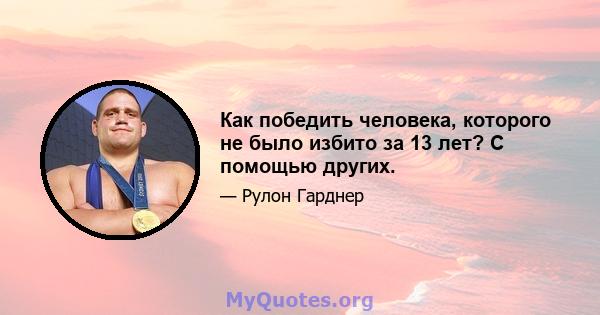 Как победить человека, которого не было избито за 13 лет? С помощью других.