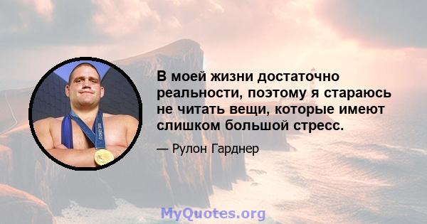 В моей жизни достаточно реальности, поэтому я стараюсь не читать вещи, которые имеют слишком большой стресс.