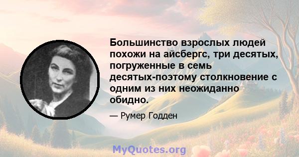 Большинство взрослых людей похожи на айсбергс, три десятых, погруженные в семь десятых-поэтому столкновение с одним из них неожиданно обидно.