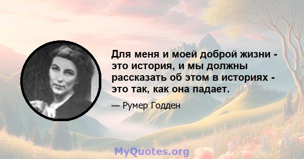 Для меня и моей доброй жизни - это история, и мы должны рассказать об этом в историях - это так, как она падает.