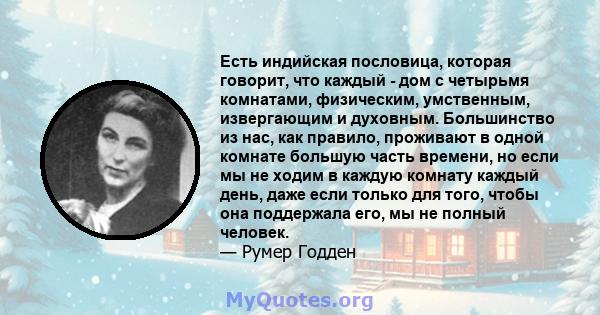 Есть индийская пословица, которая говорит, что каждый - дом с четырьмя комнатами, физическим, умственным, извергающим и духовным. Большинство из нас, как правило, проживают в одной комнате большую часть времени, но если 