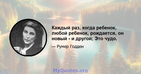 Каждый раз, когда ребенок, любой ребенок, рождается, он новый - и другой; Это чудо.