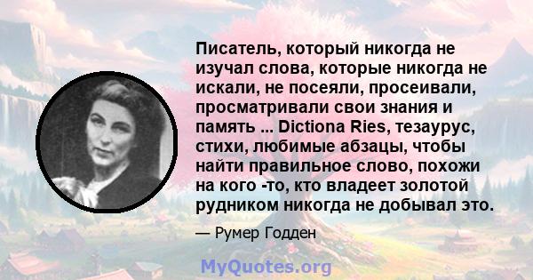 Писатель, который никогда не изучал слова, которые никогда не искали, не посеяли, просеивали, просматривали свои знания и память ... Dictiona Ries, тезаурус, стихи, любимые абзацы, чтобы найти правильное слово, похожи