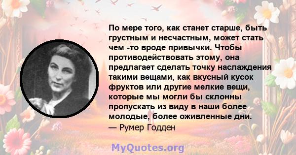 По мере того, как станет старше, быть грустным и несчастным, может стать чем -то вроде привычки. Чтобы противодействовать этому, она предлагает сделать точку наслаждения такими вещами, как вкусный кусок фруктов или