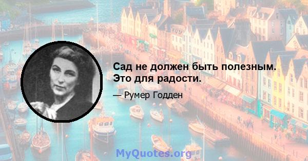 Сад не должен быть полезным. Это для радости.