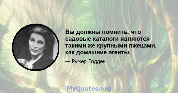 Вы должны помнить, что садовые каталоги являются такими же крупными лжецами, как домашние агенты.