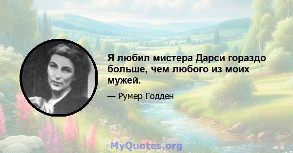 Я любил мистера Дарси гораздо больше, чем любого из моих мужей.