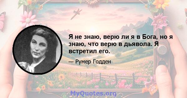 Я не знаю, верю ли я в Бога, но я знаю, что верю в дьявола. Я встретил его.