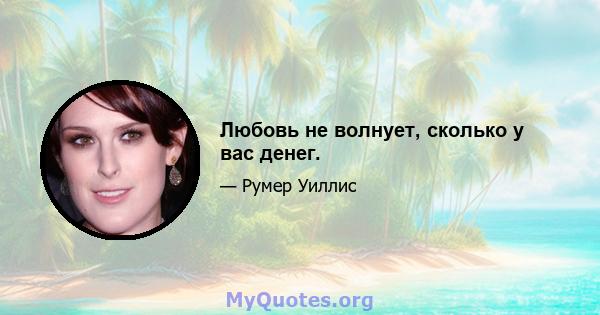 Любовь не волнует, сколько у вас денег.