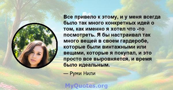 Все привело к этому, и у меня всегда было так много конкретных идей о том, как именно я хотел что -то посмотреть. Я бы настраивал так много вещей в своем гардеробе, которые были винтажными или вещами, которые я покупал, 