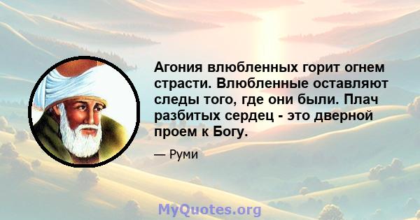 Агония влюбленных горит огнем страсти. Влюбленные оставляют следы того, где они были. Плач разбитых сердец - это дверной проем к Богу.