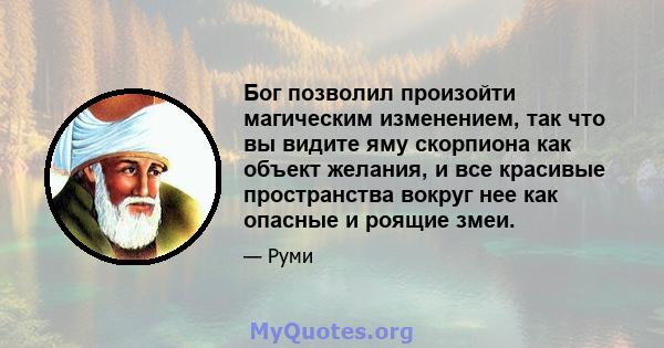 Бог позволил произойти магическим изменением, так что вы видите яму скорпиона как объект желания, и все красивые пространства вокруг нее как опасные и роящие змеи.