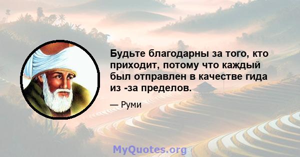 Будьте благодарны за того, кто приходит, потому что каждый был отправлен в качестве гида из -за пределов.