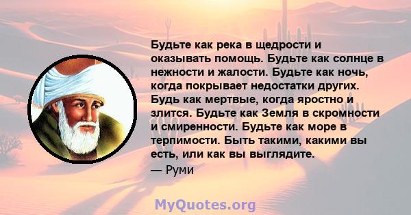 Будьте как река в щедрости и оказывать помощь. Будьте как солнце в нежности и жалости. Будьте как ночь, когда покрывает недостатки других. Будь как мертвые, когда яростно и злится. Будьте как Земля в скромности и