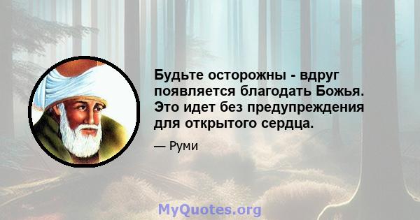 Будьте осторожны - вдруг появляется благодать Божья. Это идет без предупреждения для открытого сердца.