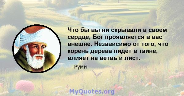 Что бы вы ни скрывали в своем сердце, Бог проявляется в вас внешне. Независимо от того, что корень дерева пидет в тайне, влияет на ветвь и лист.