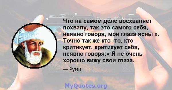 Что на самом деле восхваляет похвалу, так это самого себя, неявно говоря, мои глаза ясны ». Точно так же кто -то, кто критикует, критикует себя, неявно говоря:« Я не очень хорошо вижу свои глаза.