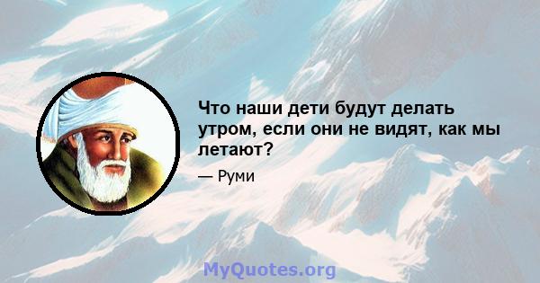 Что наши дети будут делать утром, если они не видят, как мы летают?