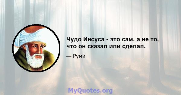 Чудо Иисуса - это сам, а не то, что он сказал или сделал.