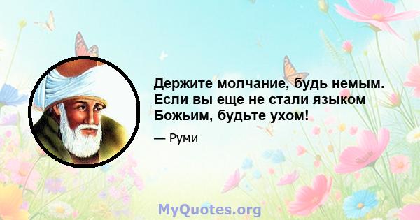 Держите молчание, будь немым. Если вы еще не стали языком Божьим, будьте ухом!