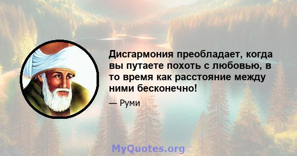 Дисгармония преобладает, когда вы путаете похоть с любовью, в то время как расстояние между ними бесконечно!