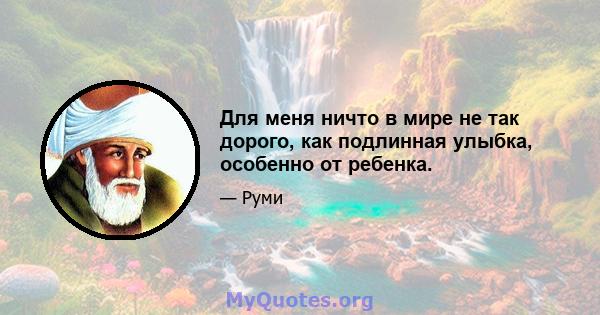 Для меня ничто в мире не так дорого, как подлинная улыбка, особенно от ребенка.