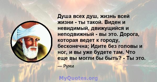 Душа всех душ, жизнь всей жизни - ты такой. Виден и невидимый, движущийся и неподвижный - вы это. Дорога, которая ведет к городу, бесконечна; Идите без головы и ног, и вы уже будете там. Что еще вы могли бы быть? - Ты