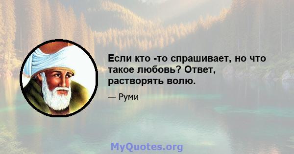 Если кто -то спрашивает, но что такое любовь? Ответ, растворять волю.