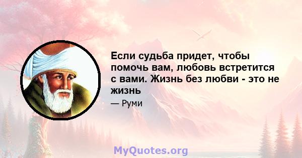 Если судьба придет, чтобы помочь вам, любовь встретится с вами. Жизнь без любви - это не жизнь