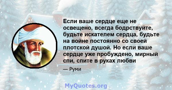 Если ваше сердце еще не освещено, всегда бодрствуйте, будьте искателем сердца, будьте на войне постоянно со своей плотской душой. Но если ваше сердце уже пробуждено, мирный спи, спите в руках любви