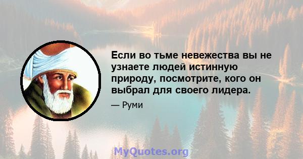 Если во тьме невежества вы не узнаете людей истинную природу, посмотрите, кого он выбрал для своего лидера.