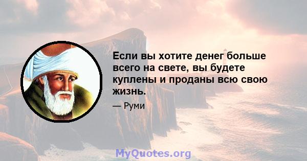 Если вы хотите денег больше всего на свете, вы будете куплены и проданы всю свою жизнь.