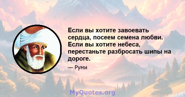 Если вы хотите завоевать сердца, посеем семена любви. Если вы хотите небеса, перестаньте разбросать шипы на дороге.