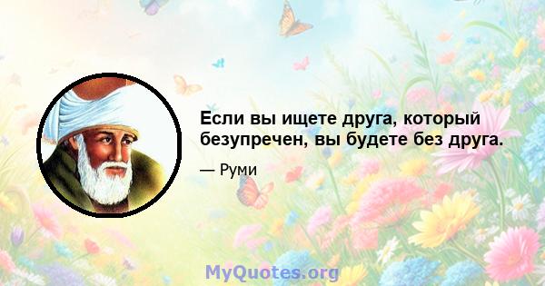 Если вы ищете друга, который безупречен, вы будете без друга.