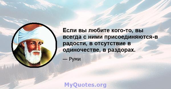 Если вы любите кого-то, вы всегда с ними присоединяются-в радости, в отсутствие в одиночестве, в раздорах.