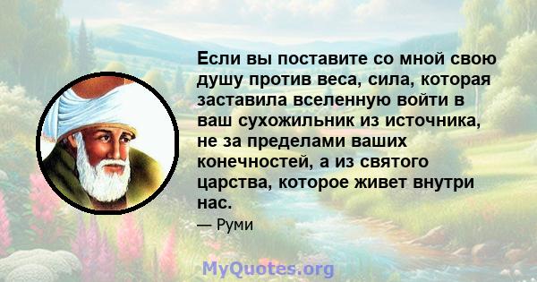 Если вы поставите со мной свою душу против веса, сила, которая заставила вселенную войти в ваш сухожильник из источника, не за пределами ваших конечностей, а из святого царства, которое живет внутри нас.