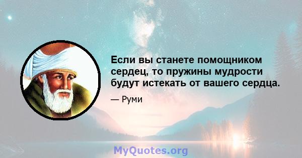 Если вы станете помощником сердец, то пружины мудрости будут истекать от вашего сердца.