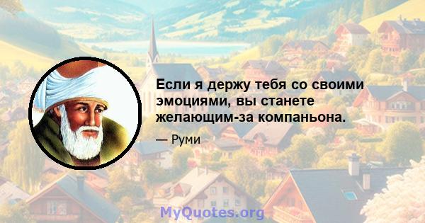 Если я держу тебя со своими эмоциями, вы станете желающим-за компаньона.