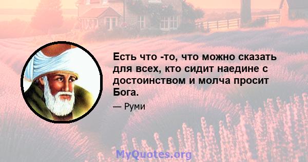 Есть что -то, что можно сказать для всех, кто сидит наедине с достоинством и молча просит Бога.