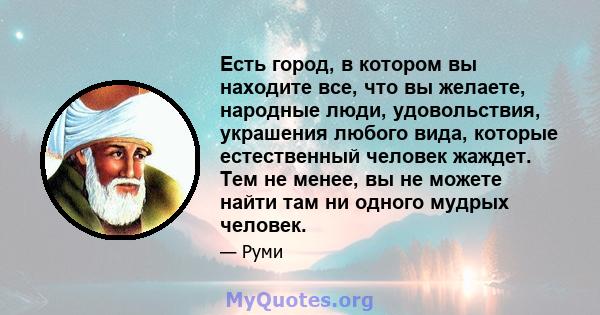 Есть город, в котором вы находите все, что вы желаете, народные люди, удовольствия, украшения любого вида, которые естественный человек жаждет. Тем не менее, вы не можете найти там ни одного мудрых человек.