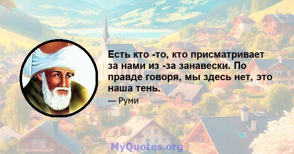 Есть кто -то, кто присматривает за нами из -за занавески. По правде говоря, мы здесь нет, это наша тень.