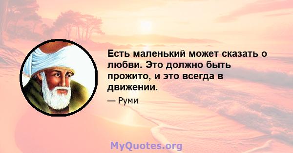 Есть маленький может сказать о любви. Это должно быть прожито, и это всегда в движении.