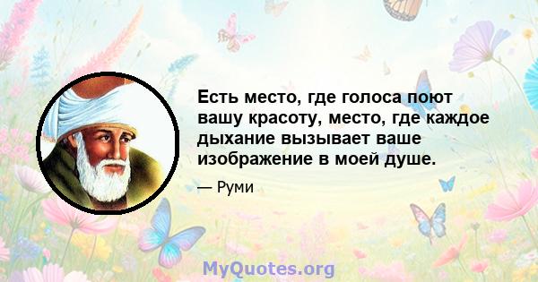 Есть место, где голоса поют вашу красоту, место, где каждое дыхание вызывает ваше изображение в моей душе.