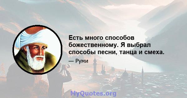 Есть много способов божественному. Я выбрал способы песни, танца и смеха.