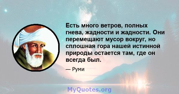 Есть много ветров, полных гнева, жадности и жадности. Они перемещают мусор вокруг, но сплошная гора нашей истинной природы остается там, где он всегда был.