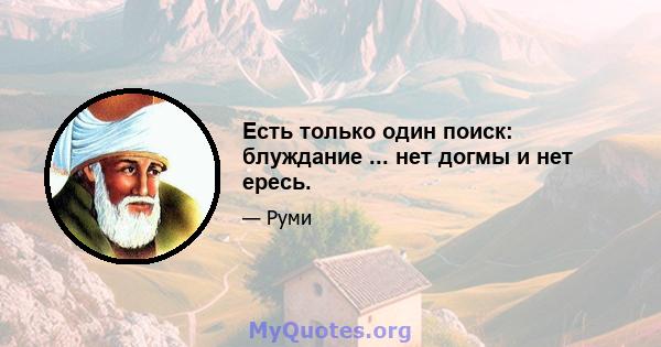 Есть только один поиск: блуждание ... нет догмы и нет ересь.