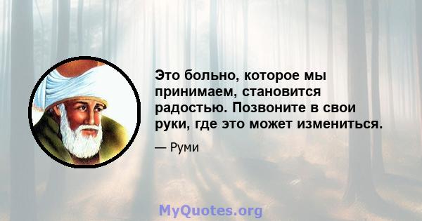 Это больно, которое мы принимаем, становится радостью. Позвоните в свои руки, где это может измениться.